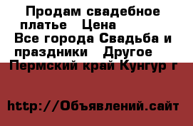 Продам свадебное платье › Цена ­ 8 000 - Все города Свадьба и праздники » Другое   . Пермский край,Кунгур г.